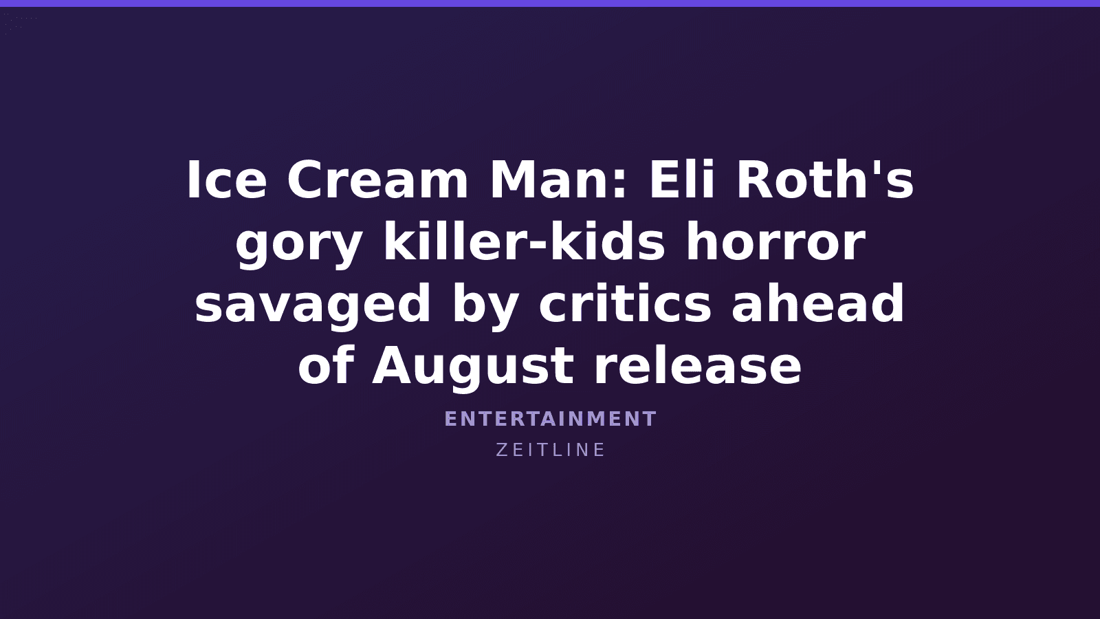 Ice Cream Man: Eli Roth's gory killer-kids horror savaged by critics ahead of August release — Zeitline cover graphic