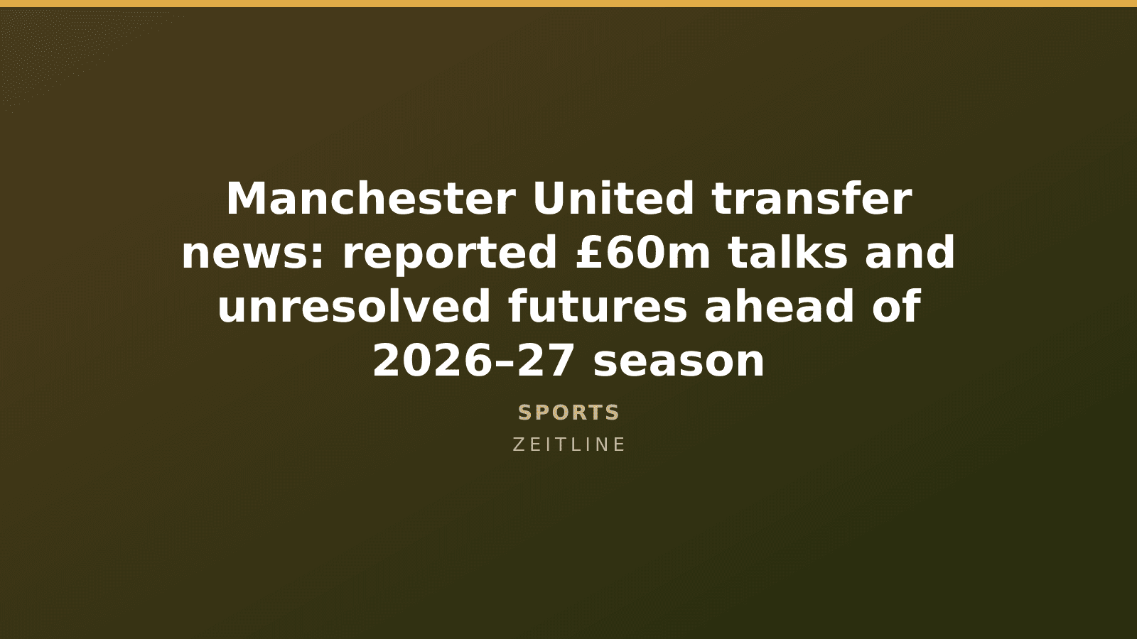 Manchester United transfer news: reported £60m talks and unresolved futures ahead of 2026–27 season — Zeitline cover graphic