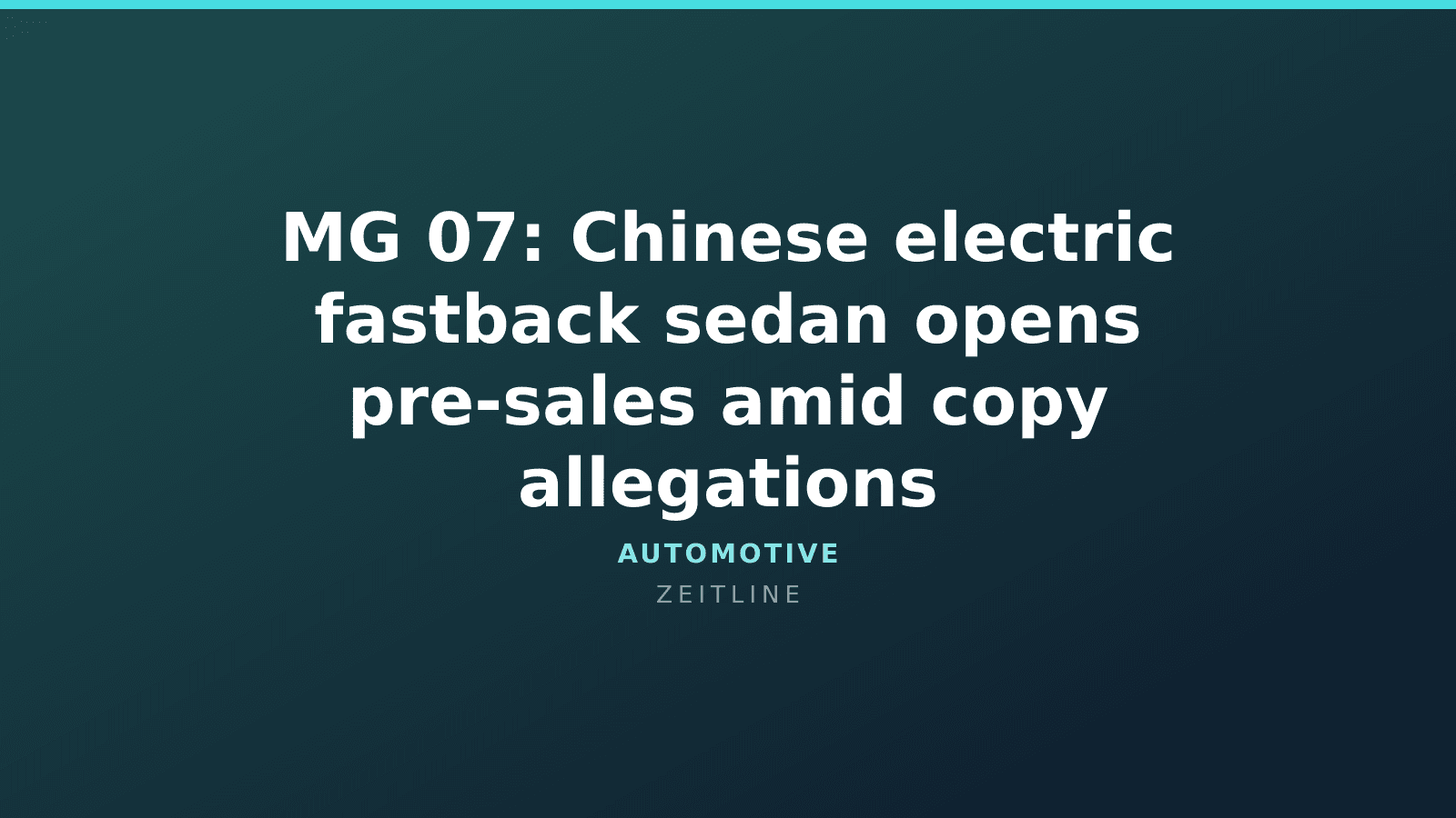 MG 07: Chinese electric fastback sedan opens pre-sales amid copy allegations — Zeitline cover graphic