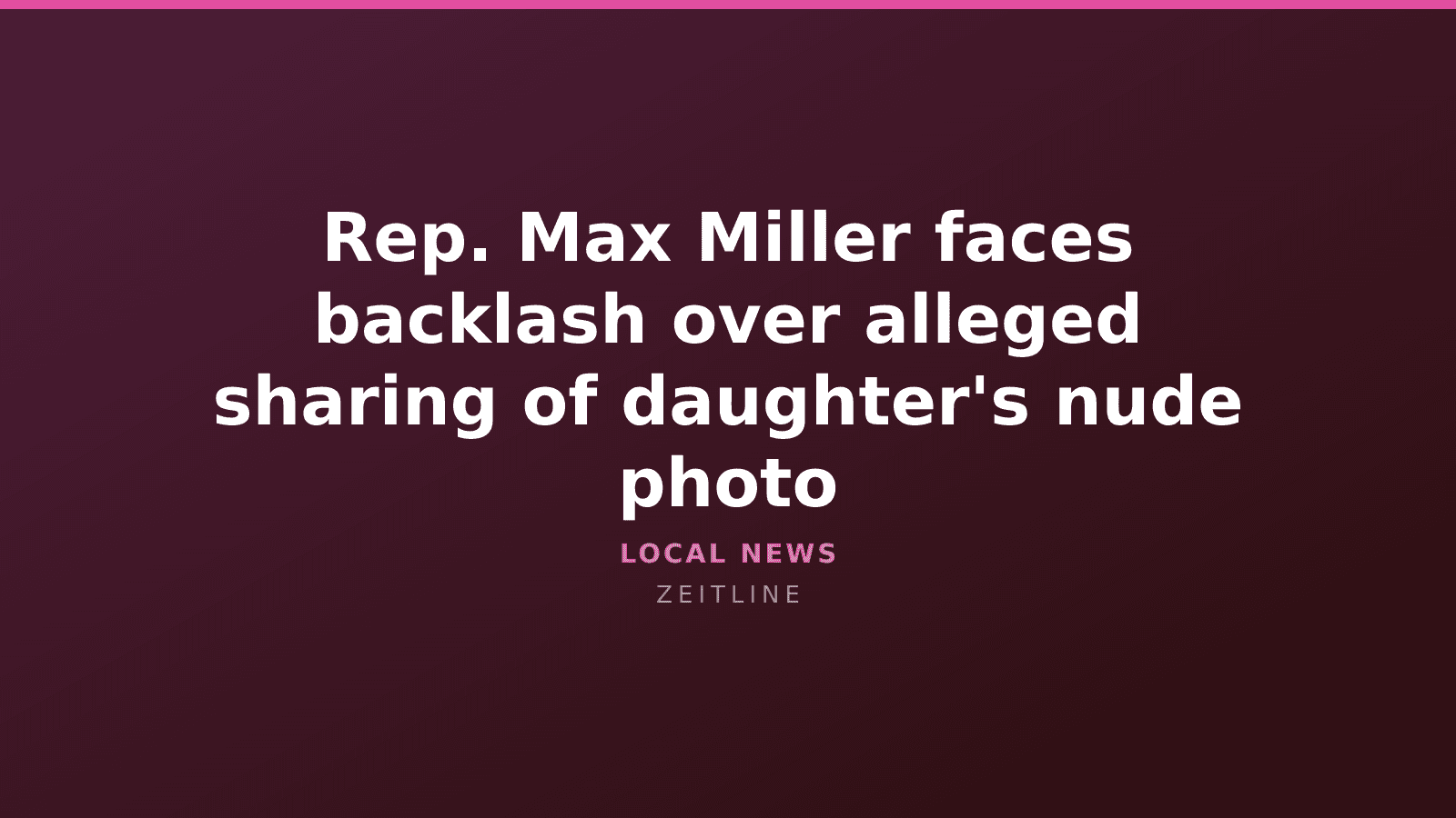 Rep. Max Miller faces backlash over alleged sharing of daughter's nude photo — Zeitline cover graphic