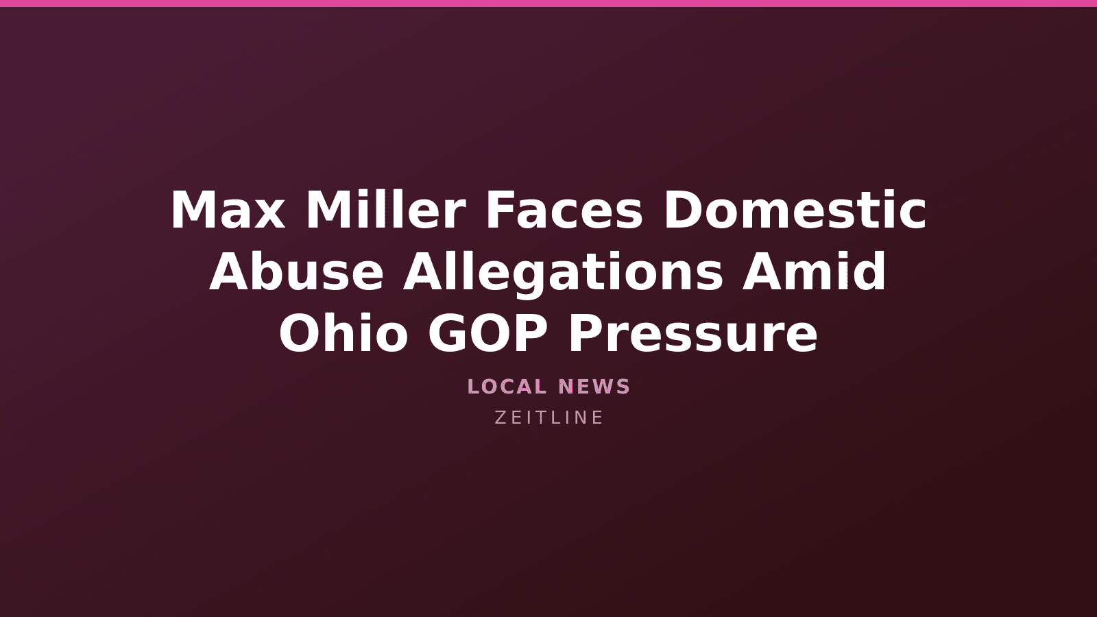 Max Miller Faces Domestic Abuse Allegations Amid Ohio GOP Pressure — Zeitline cover graphic
