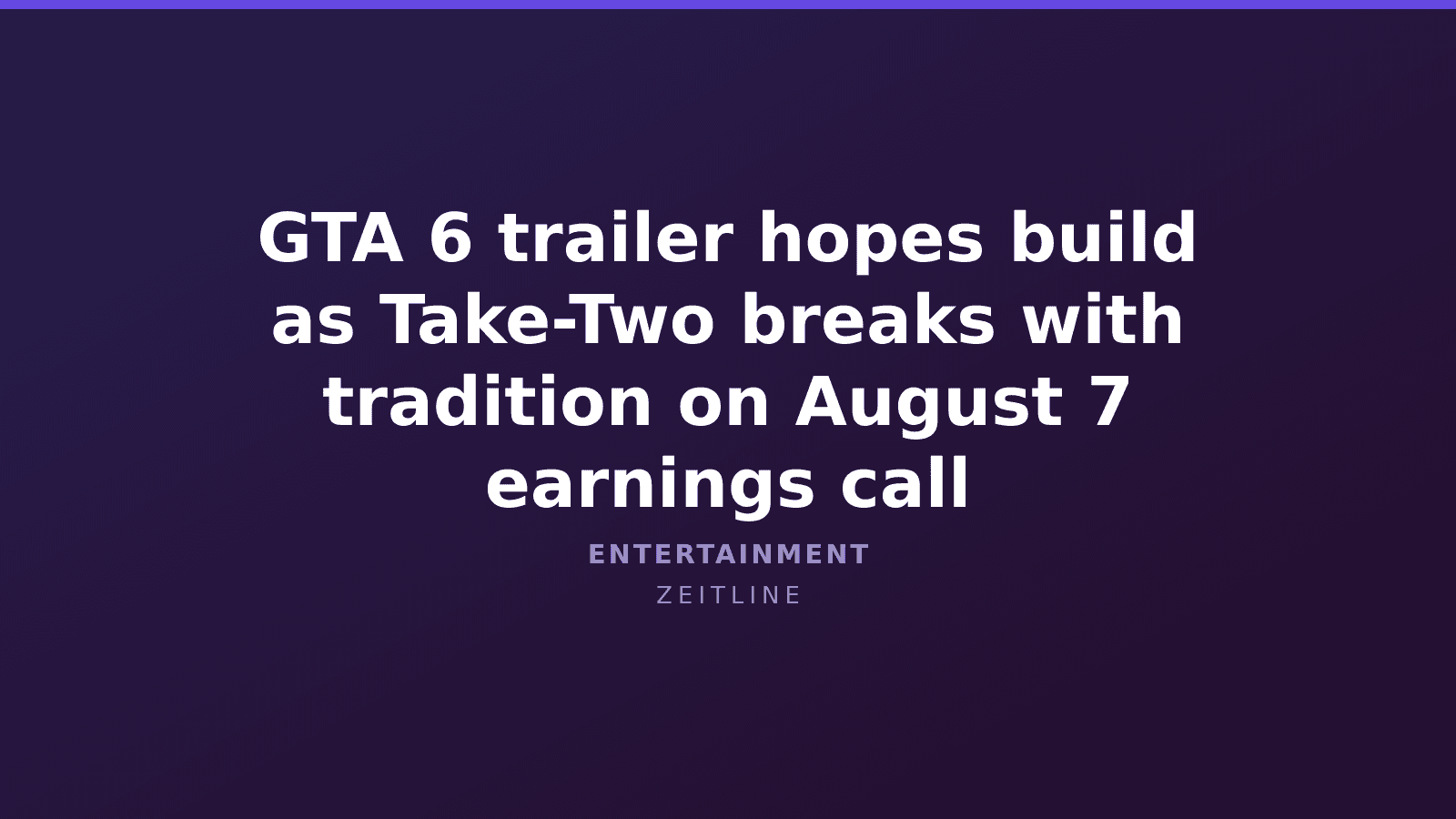 GTA 6 trailer hopes build as Take-Two breaks with tradition on August 7 earnings call — Zeitline cover graphic