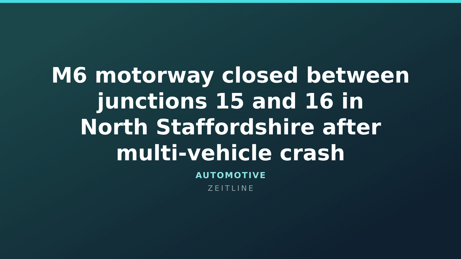 M6 motorway closed between junctions 15 and 16 in North Staffordshire after multi-vehicle crash — Zeitline cover graphic