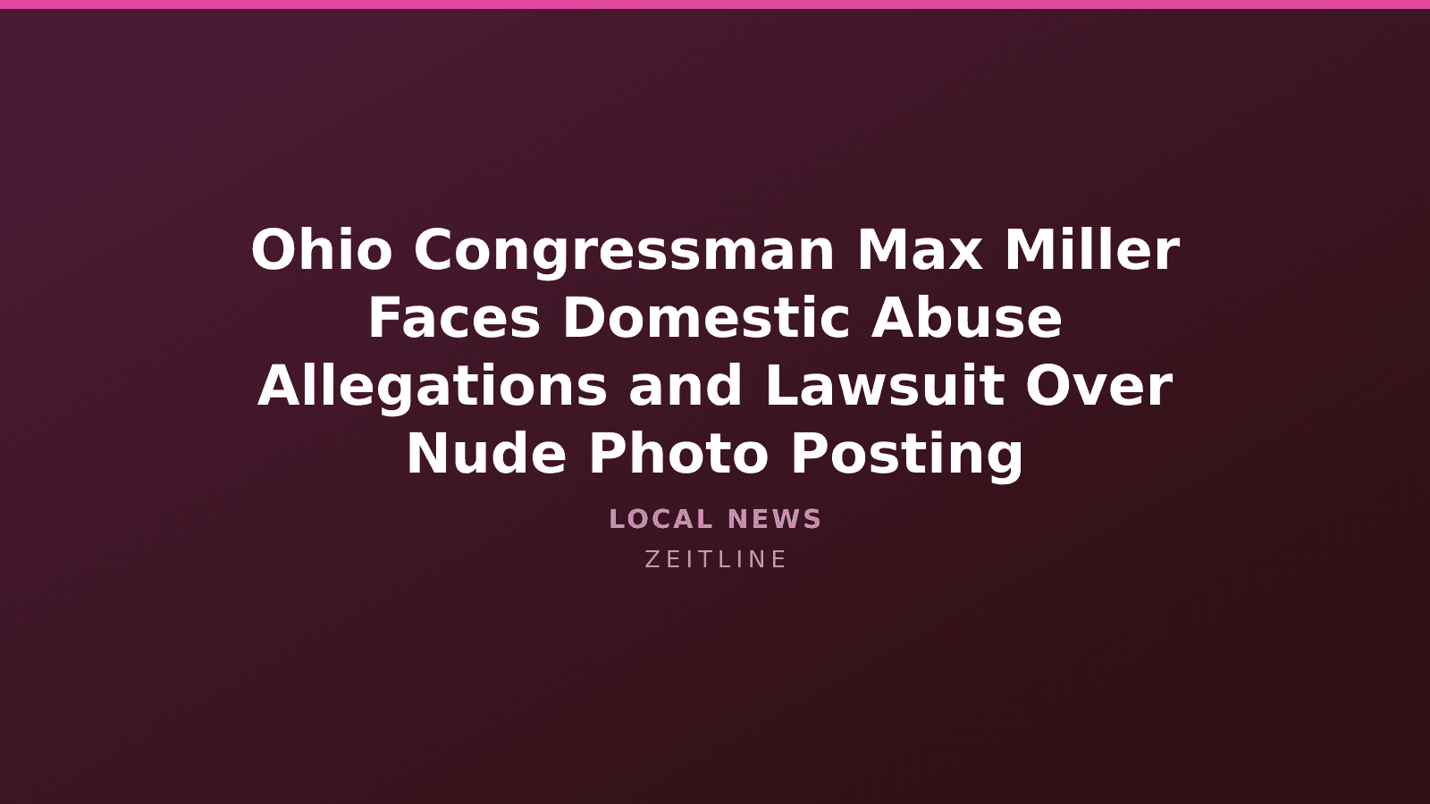 Ohio Congressman Max Miller Faces Domestic Abuse Allegations and Lawsuit Over Nude Photo Posting — Zeitline cover graphic