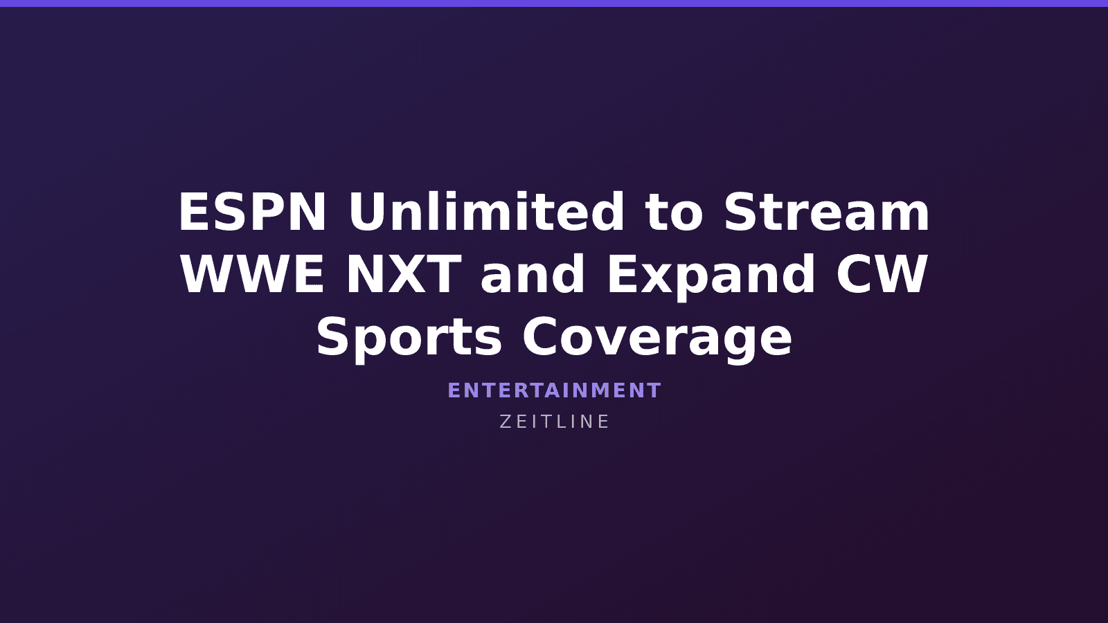 ESPN Unlimited to Stream WWE NXT and Expand CW Sports Coverage — Zeitline cover graphic